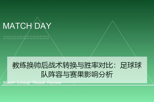 教练换帅后战术转换与胜率对比：足球球队阵容与赛果影响分析